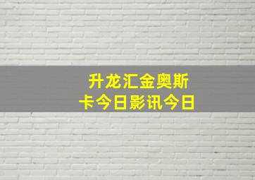 升龙汇金奥斯卡今日影讯今日