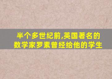 半个多世纪前,英国著名的数学家罗素曾经给他的学生