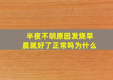 半夜不明原因发烧早晨就好了正常吗为什么