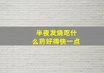 半夜发烧吃什么药好得快一点