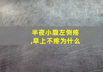 半夜小腹左侧疼,早上不疼为什么