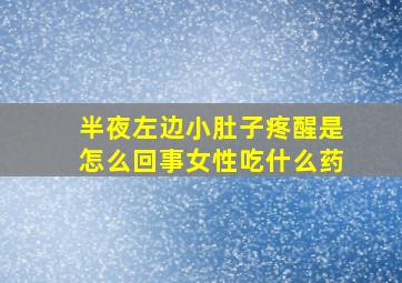 半夜左边小肚子疼醒是怎么回事女性吃什么药