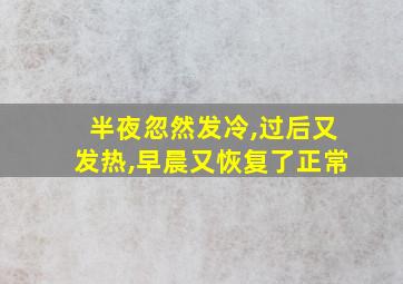 半夜忽然发冷,过后又发热,早晨又恢复了正常