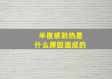 半夜感到热是什么原因造成的