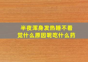 半夜浑身发热睡不着觉什么原因呢吃什么药