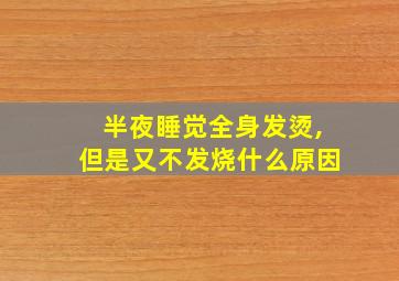 半夜睡觉全身发烫,但是又不发烧什么原因