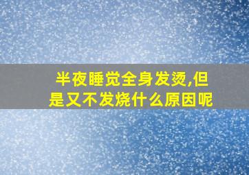 半夜睡觉全身发烫,但是又不发烧什么原因呢