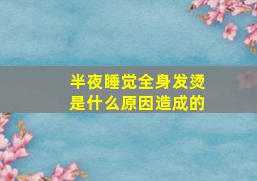 半夜睡觉全身发烫是什么原因造成的