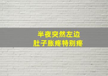 半夜突然左边肚子胀疼特别疼