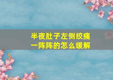 半夜肚子左侧绞痛一阵阵的怎么缓解