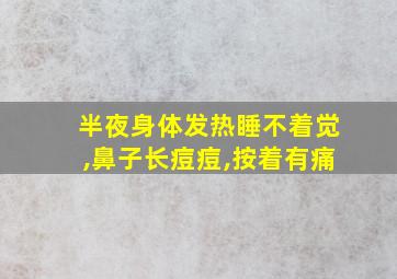 半夜身体发热睡不着觉,鼻子长痘痘,按着有痛