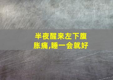 半夜醒来左下腹胀痛,睡一会就好