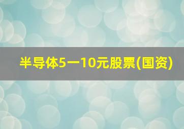 半导体5一10元股票(国资)