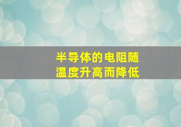 半导体的电阻随温度升高而降低