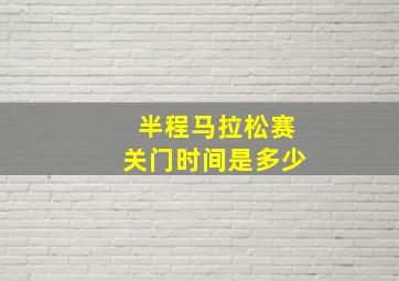 半程马拉松赛关门时间是多少