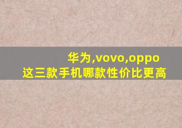 华为,vovo,oppo这三款手机哪款性价比更高