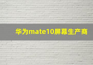 华为mate10屏幕生产商