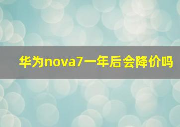 华为nova7一年后会降价吗