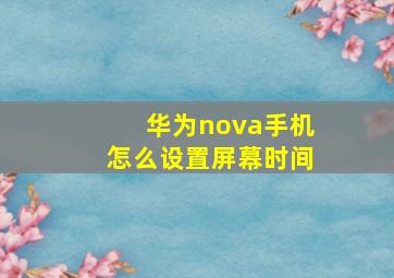 华为nova手机怎么设置屏幕时间