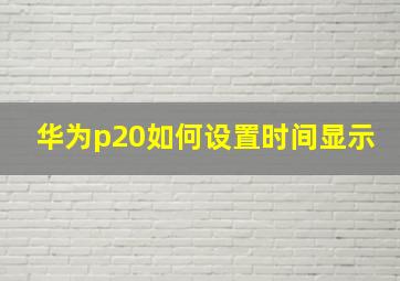 华为p20如何设置时间显示