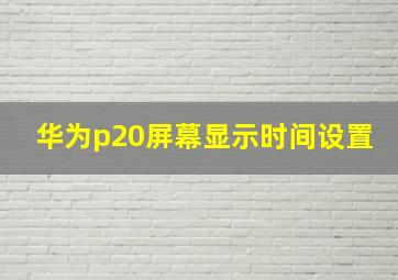 华为p20屏幕显示时间设置