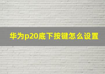 华为p20底下按键怎么设置