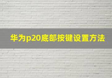 华为p20底部按键设置方法