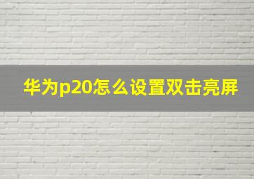 华为p20怎么设置双击亮屏