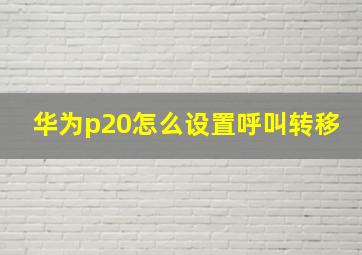 华为p20怎么设置呼叫转移