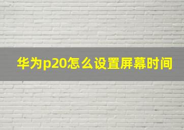 华为p20怎么设置屏幕时间