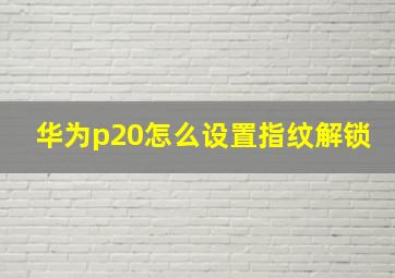 华为p20怎么设置指纹解锁