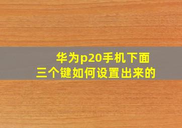 华为p20手机下面三个键如何设置出来的