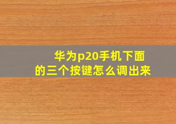 华为p20手机下面的三个按键怎么调出来