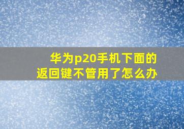 华为p20手机下面的返回键不管用了怎么办