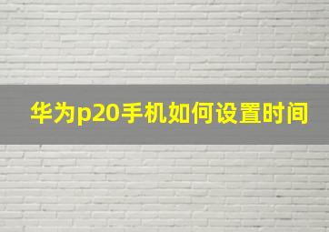 华为p20手机如何设置时间