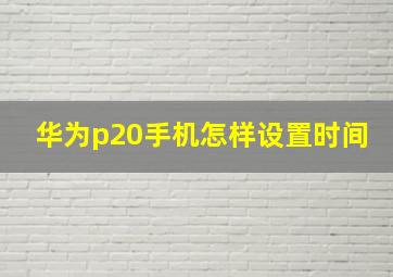 华为p20手机怎样设置时间