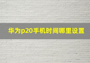 华为p20手机时间哪里设置