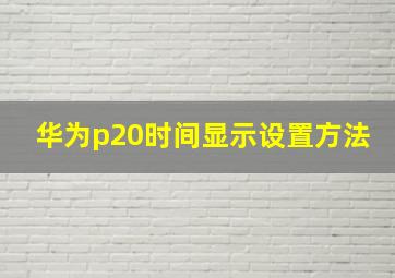 华为p20时间显示设置方法