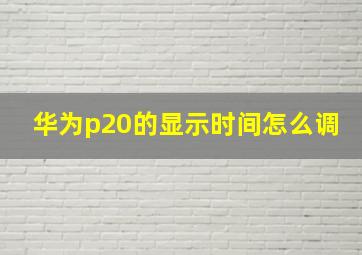 华为p20的显示时间怎么调