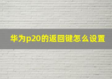 华为p20的返回键怎么设置