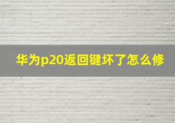 华为p20返回键坏了怎么修