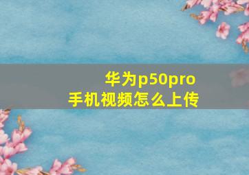 华为p50pro手机视频怎么上传