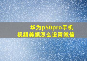 华为p50pro手机视频美颜怎么设置微信