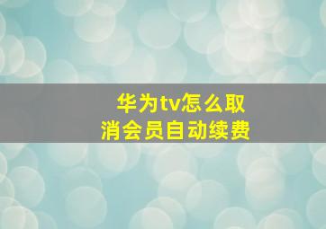 华为tv怎么取消会员自动续费