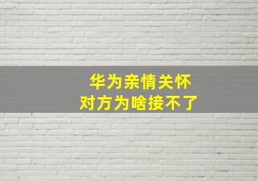 华为亲情关怀对方为啥接不了