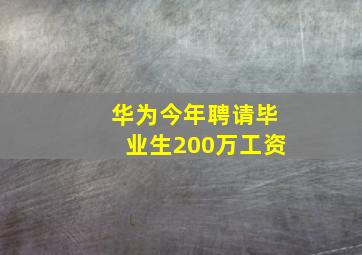 华为今年聘请毕业生200万工资