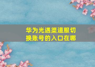 华为光遇渠道服切换账号的入口在哪