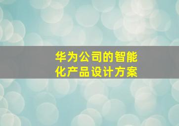 华为公司的智能化产品设计方案