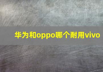 华为和oppo哪个耐用vivo