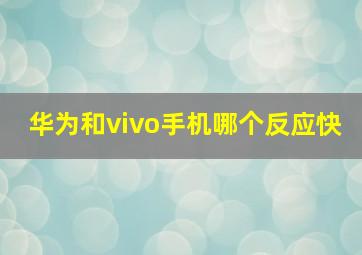 华为和vivo手机哪个反应快